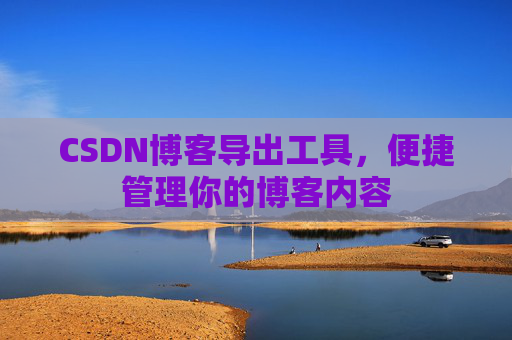 CSDN博客导出工具，便捷管理你的博客内容